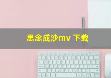 思念成沙mv 下载